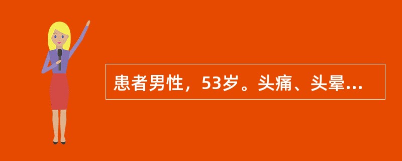 患者男性，53岁。头痛、头晕半年，1周来视物不清，伴恶心、呕吐。查体：T36.9℃，P90次／分，R24次／分，BP195／120mmHg，重病容，精神差，眼睑水肿，结膜稍苍白，巩膜无黄染。心肺无异常