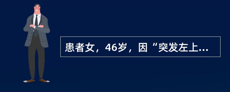 患者女，46岁，因“突发左上腹疼痛伴头晕、冷汗6h”来诊。无恶心、呕吐。3d前行妇科腹腔镜手术后卧床休息。查体：T38.5℃，P120次/min，R28次/min，BP110/70mmHg；左下肺呼吸