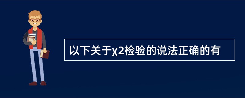 以下关于χ2检验的说法正确的有