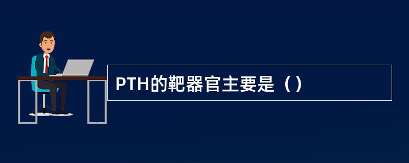 PTH的靶器官主要是（）