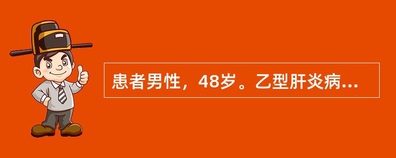 患者男性，48岁。乙型肝炎病史10年，因乏力、低热、腹胀、少尿来院就诊。检查发现巩膜黄染，腹部膨降，有大量腹水存在。肝略缩小，脾肿大，超声显像见肝内纤维增殖，肝硬化结节形成，肝门静脉和脾静脉增宽。诊断