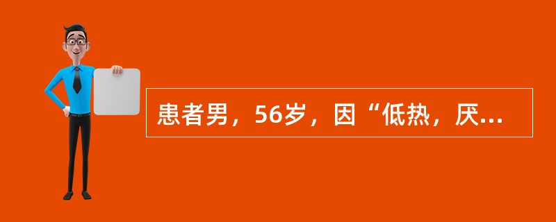 患者男，56岁，因“低热，厌食，消瘦伴排粪次数增多2年”来诊。排粪4～6次/d，无腹痛，抗生素无明显疗效。查体：P96次/min，BP150/70mmHg；甲状腺结节性肿大；肝可触及。实验室检查：粪隐