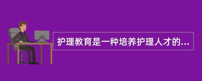 护理教育是一种培养护理人才的专业教育活动，护理教育具有其学科的特殊性。护理教育实践性这一特点，决定了护理教育