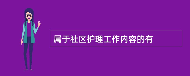 属于社区护理工作内容的有