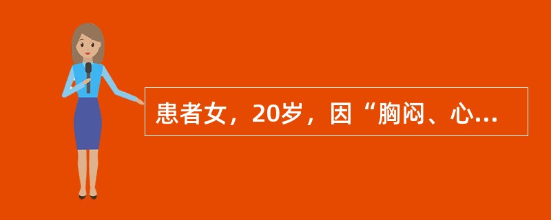 患者女，20岁，因“胸闷、心悸、心前区隐痛1周”来诊。2个月以来工作紧张，2周前发热，体温最高达38℃，伴咳嗽、咳痰、乏力。近1周疲乏加重，出现胸闷、心悸、心前区隐痛。查体：T36.6℃，P105次/
