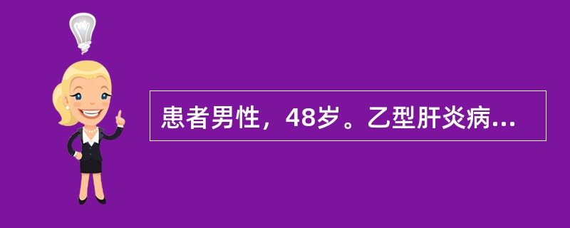 患者男性，48岁。乙型肝炎病史10年，因乏力、低热、腹胀、少尿来院就诊。检查发现巩膜黄染，腹部膨降，有大量腹水存在。肝略缩小，脾肿大，超声显像见肝内纤维增殖，肝硬化结节形成，肝门静脉和脾静脉增宽。诊断