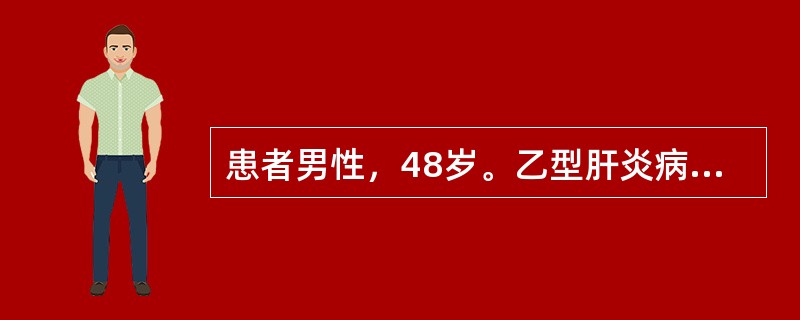 患者男性，48岁。乙型肝炎病史10年，因乏力、低热、腹胀、少尿来院就诊。检查发现巩膜黄染，腹部膨隆，有大量腹水存在。肝略缩小，脾肿大，超声显像见肝内纤维增殖，肝硬化结节形成，肝门静脉和脾静脉增宽。诊断