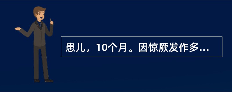 患儿，10个月。因惊厥发作多次来院诊治。患儿系人工喂养，体质较弱。昨日起突然发生惊厥，表现为两眼上翻，肢体抽搐，意识不清，小便失禁，每次发生约持续1分钟左右而自然缓解，抽搐停止后一切活动如常。检查：体