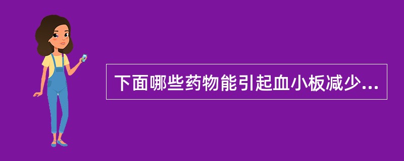 下面哪些药物能引起血小板减少或抑制其功能()