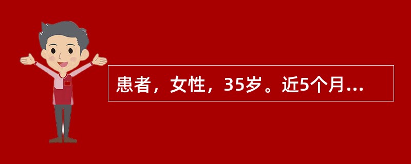 患者，女性，35岁。近5个月来自觉乏力，怕热多汗，并出现食欲增强，体重减轻，大便次数增多，每日3～5次，不成形。查体：BP145/68mmHg，皮肤潮湿，手颤，甲状腺Ⅱ度肿大。诊断为"甲状腺