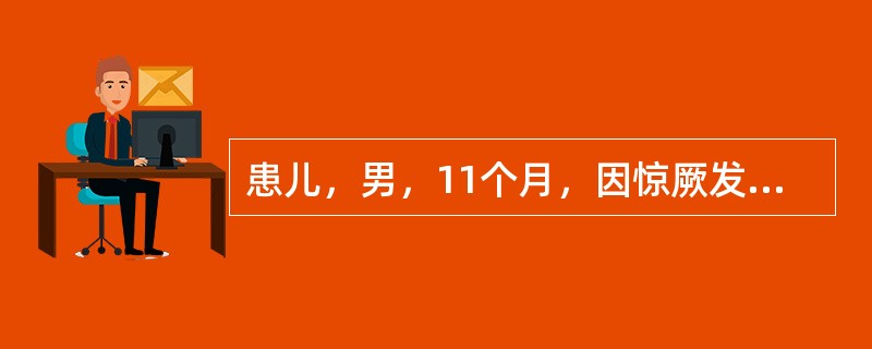 患儿，男，11个月，因惊厥发作多次来院诊治。人工喂养，体质较弱。昨晚起突然发生惊厥，表现为两眼上翻，四肢抖动，神志不清，小便失禁，每次约持续1分钟左右，抽搐停止后一切活动正常。查体：T37℃，除见方颅