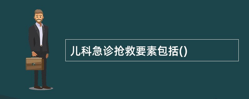 儿科急诊抢救要素包括()