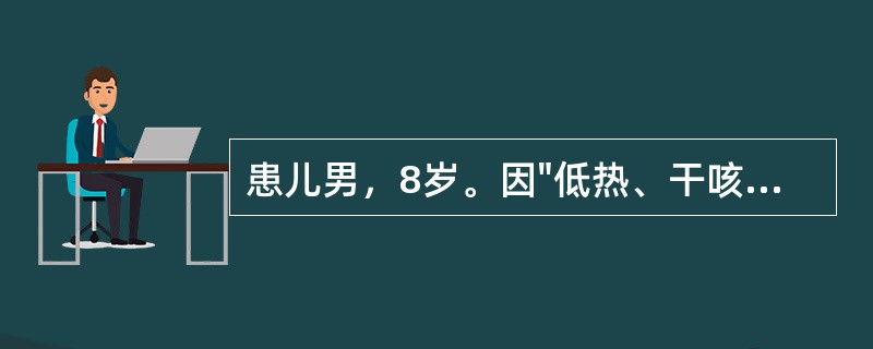 患儿男，8岁。因"低热、干咳、疲乏、食欲减退3周入院"。患儿于3周前无明显诱因出现低热，最高体温38.1℃，夜间易出汗，间中咳嗽、无痰。患儿祖父为开放性结核病患者，患儿未接种卡介苗