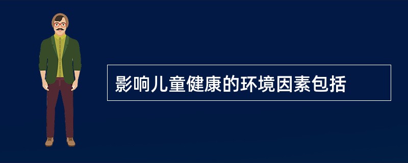 影响儿童健康的环境因素包括