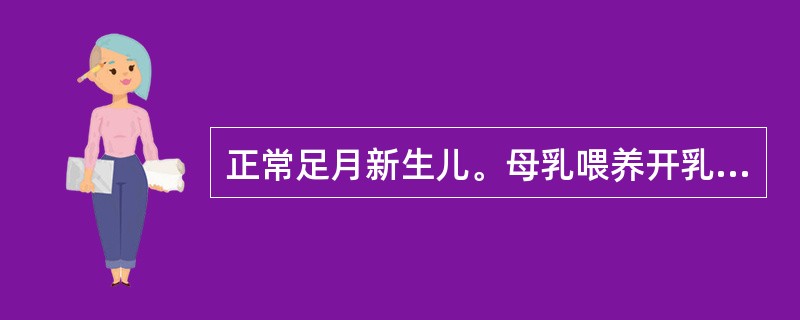 正常足月新生儿。母乳喂养开乳的时间是