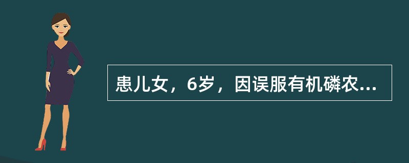 患儿女，6岁，因误服有机磷农药入院，患儿主诉胸闷、恶心、视物模糊，查体：患儿瞳孔缩小、大汗、流涎、心率50次/分。针对该有机磷中毒患儿的特效解毒剂是