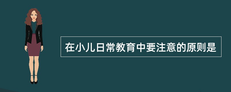 在小儿日常教育中要注意的原则是