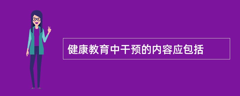 健康教育中干预的内容应包括