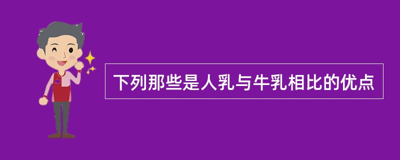 下列那些是人乳与牛乳相比的优点