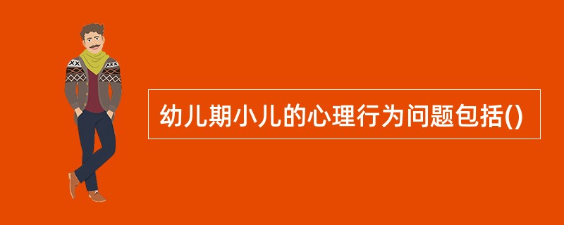 幼儿期小儿的心理行为问题包括()