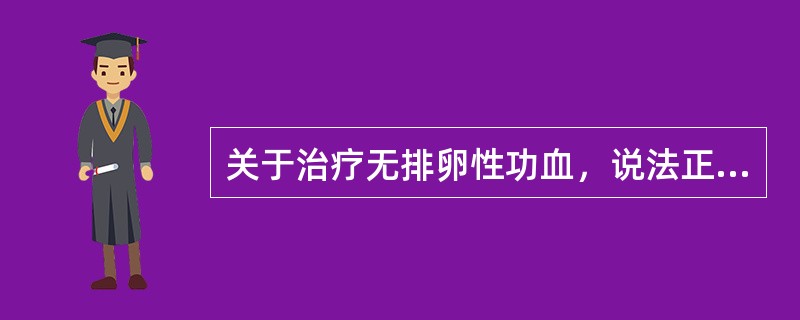 关于治疗无排卵性功血，说法正确的是