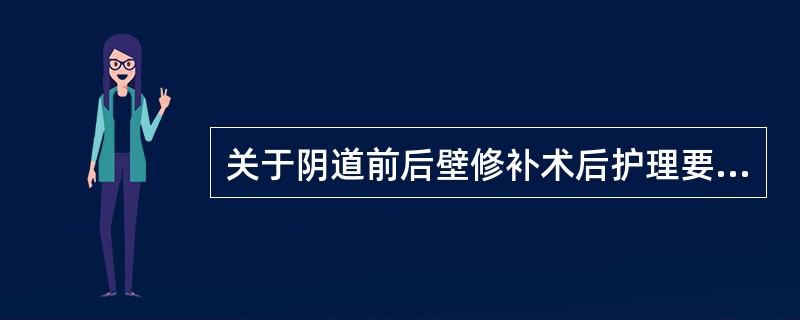 关于阴道前后壁修补术后护理要点的叙述，正确的是