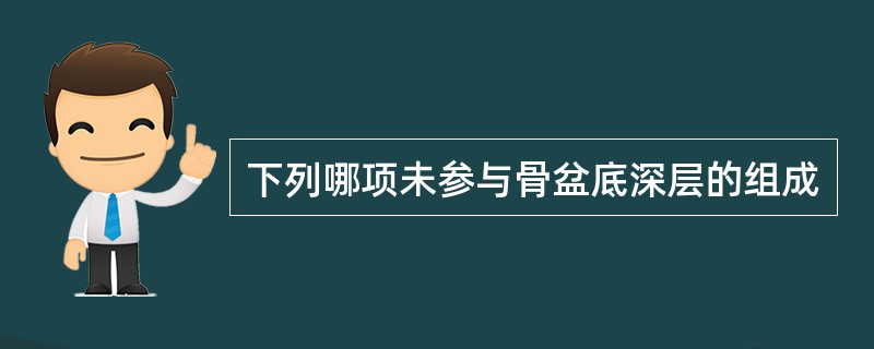 下列哪项未参与骨盆底深层的组成