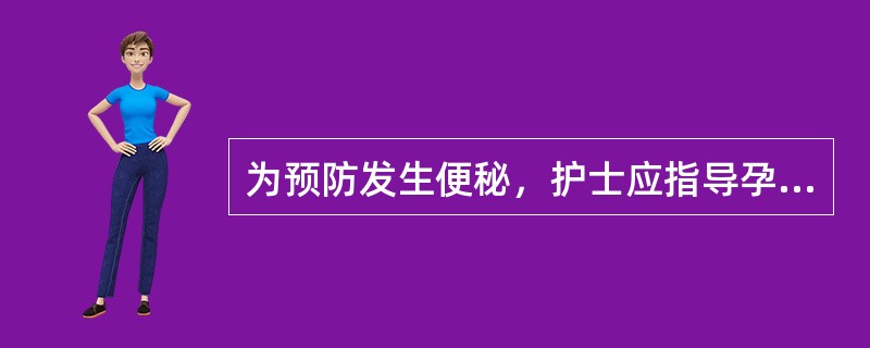 为预防发生便秘，护士应指导孕妇做到