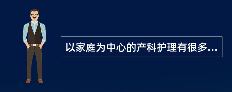 以家庭为中心的产科护理有很多优点，具体为