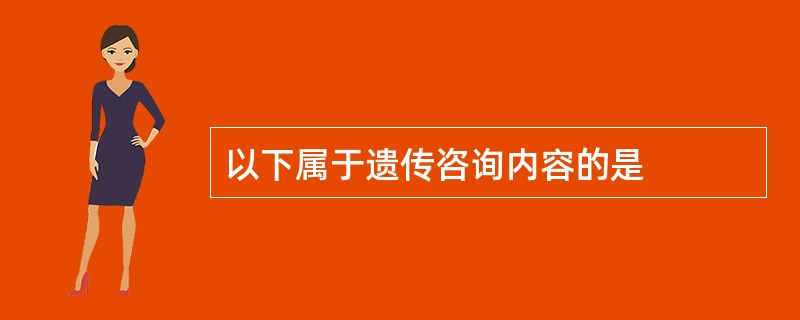 以下属于遗传咨询内容的是