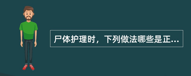 尸体护理时，下列做法哪些是正确的