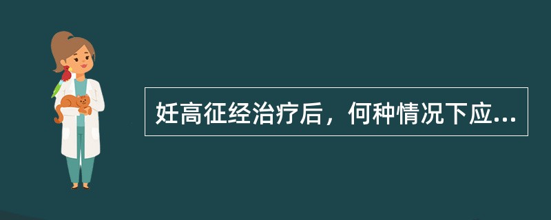 妊高征经治疗后，何种情况下应考虑终止妊娠