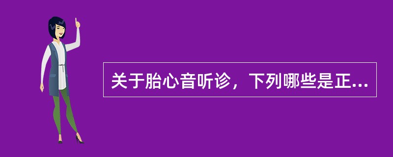 关于胎心音听诊，下列哪些是正确的