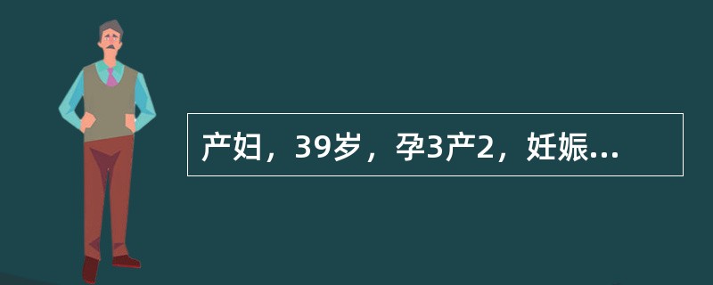 产妇，39岁，孕3产2，妊娠32周，今天突然全身抽搐1次，急诊入院。检查发现，神志尚清，血压160/110mmHg(23/14.6kPa)，枕先露，胎心144次/分，水肿(++)，尿蛋白(+++)。引