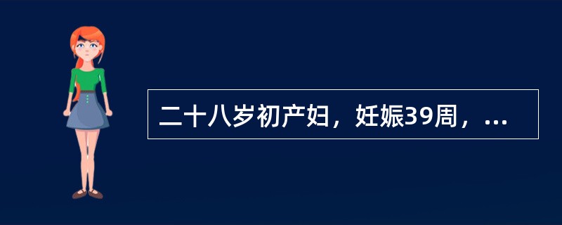 二十八岁初产妇，妊娠39周，规律宫缩9小时，枕左前位，估计胎儿3200g，胎心146次/分。产科检查示：宫口开大3cm，胎膜稍膨出，S<img border="0" src=