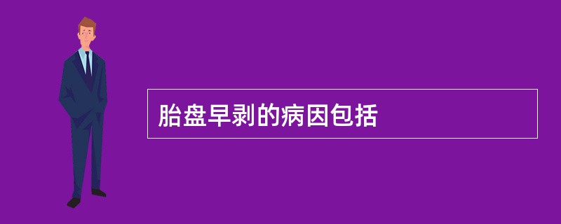 胎盘早剥的病因包括