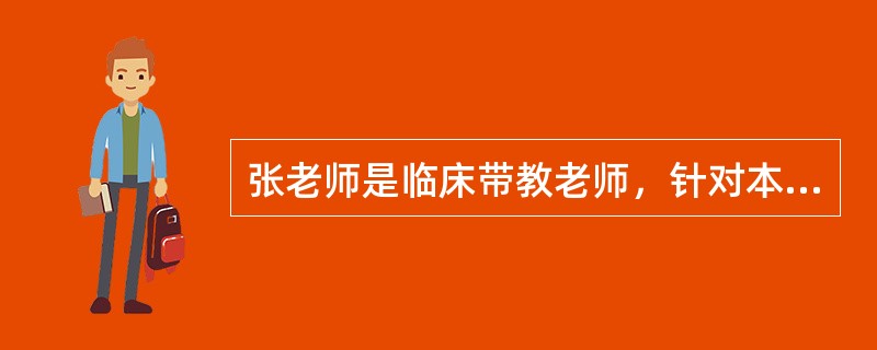 张老师是临床带教老师，针对本科实习学生，她遵循护理教学原则认真做好带教工作。张老师按照护理学院的教学大纲，从学生的知识、技能、态度等方面进行了目标设定；精心准备授课教案，使用多种现代教学媒体，结合临床