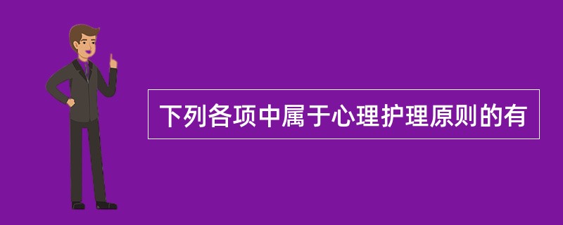 下列各项中属于心理护理原则的有