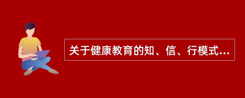 关于健康教育的知、信、行模式，下列叙述正确的是()