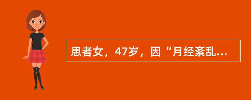 患者女，47岁，因“月经紊乱1年”来诊。月经（7～10）d/（30～40）d，经量时多时少，此次停经50d后持续阴道流血约2周。妇科检查：子宫稍大，附件（－）。子宫及附件B型超声：未见明显异常。与该患