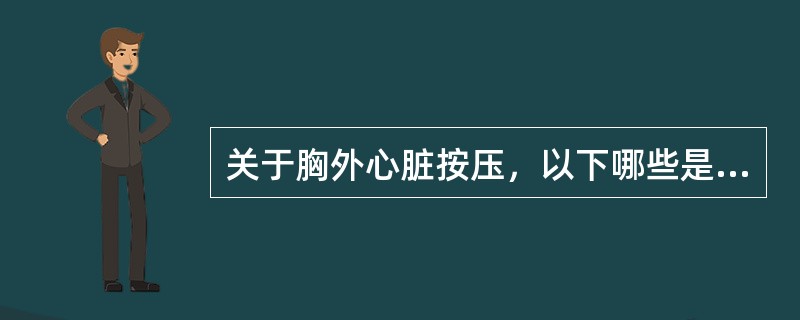 关于胸外心脏按压，以下哪些是正确的()<img border="0" style="width: 296px; height: 363px;" src=&
