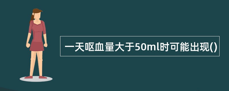 一天呕血量大于50ml时可能出现()