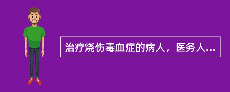 治疗烧伤毒血症的病人，医务人员应注意()