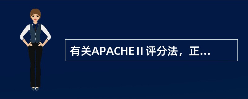 有关APACHEⅡ评分法，正确的是()