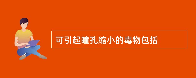 可引起瞳孔缩小的毒物包括