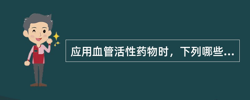 应用血管活性药物时，下列哪些是不正确的()