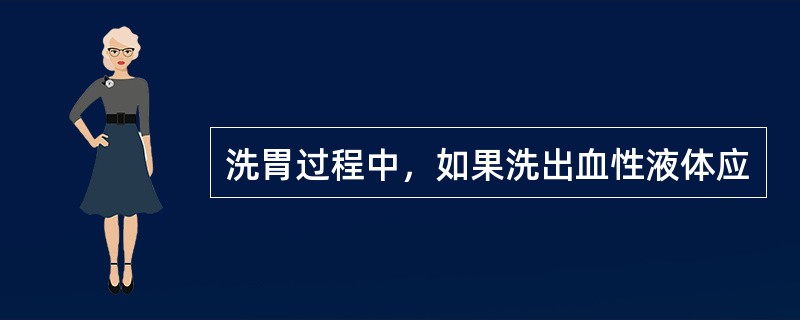 洗胃过程中，如果洗出血性液体应