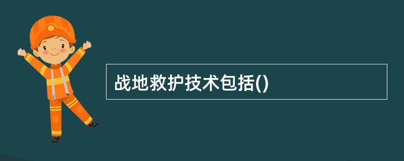 战地救护技术包括()