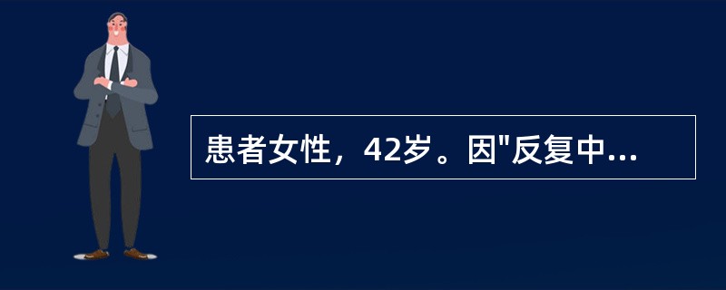 患者女性，42岁。因"反复中上腹闷痛、饱胀不适5年"入院，闷痛以餐后明显，无反酸、消瘦。查体：体型偏胖，浅表淋巴结不大，中上腹部轻压痛。血常规检查示：血红蛋白115g/L，大便潜血