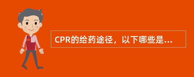 CPR的给药途径，以下哪些是正确的()